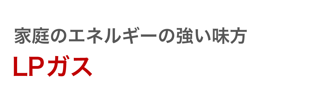 家庭のエネルギーの強い味方 LPガス