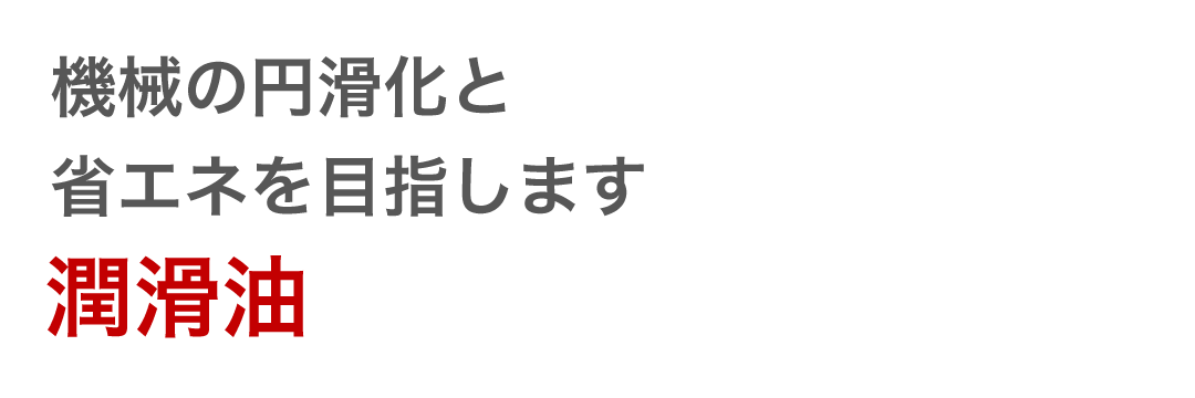 機械の円滑化と省エネを目指します 潤滑油